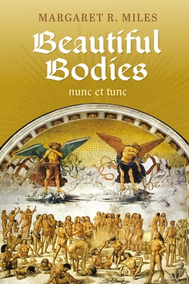 Beautiful Bodies: Augustine, Nunc Et Tunc by Miles, Margaret R.