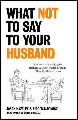 What Not to Say to Your Husband by Hazeley, Jason