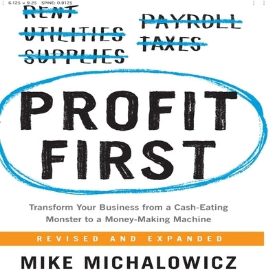 Profit First: Transform Your Business from a Cash-Eating Monster to a Money-Making Machine by Michalowicz, Mike