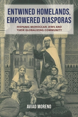 Entwined Homelands, Empowered Diasporas: Hispanic Moroccan Jews and Their Globalizing Community by Moreno, Aviad