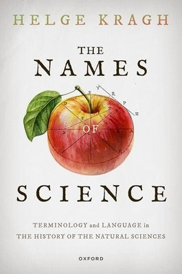 The Names of Science: Terminology and Language in the History of the Natural Sciences by Kragh, Helge