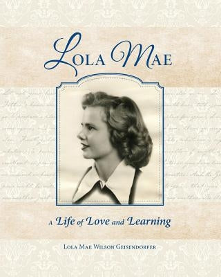 Lola Mae: A Life of Love and Learning by Geisendorfer, Lola Mae