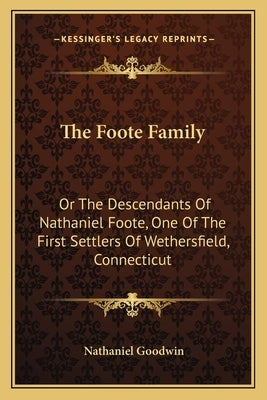 The Foote Family: Or The Descendants Of Nathaniel Foote, One Of The First Settlers Of Wethersfield, Connecticut by Goodwin, Nathaniel