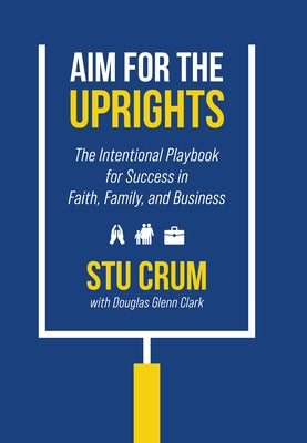 Aim for the Uprights: The Intentional Playbook for Success in Faith, Family, and Business by Crum, Stu