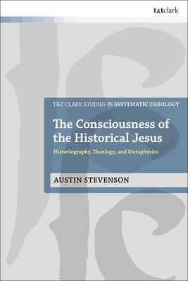 The Consciousness of the Historical Jesus: Historiography, Theology, and Metaphysics by Stevenson, Austin