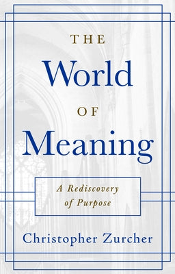 The World of Meaning: A Rediscovery of Purpose by Zurcher, Christopher