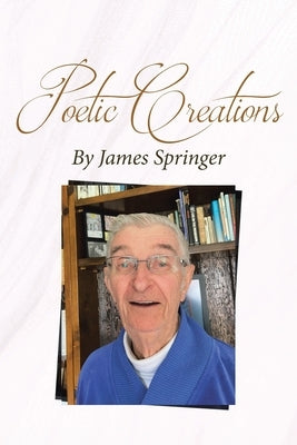 Poetic Creations By James Springer by Springer, James