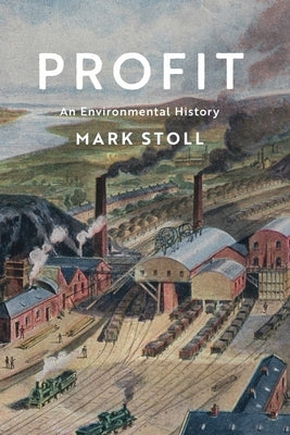 Profit: An Environmental History by Stoll, Mark