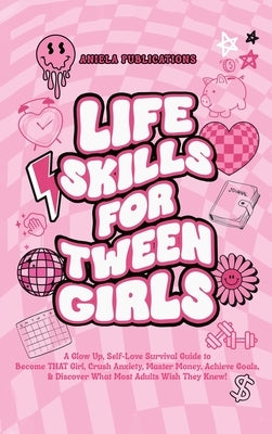 Life Skills For Tween Girls: A Glow Up, Self-Love Survival Guide to Become THAT Girl, Crush Anxiety, Master Money, Achieve Goals, & Discover What M by Publications, Aniela