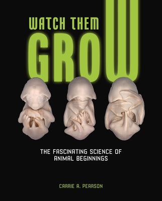 Watch Them Grow: The Fascinating Science of Animal Beginnings by Pearson, Carrie A.