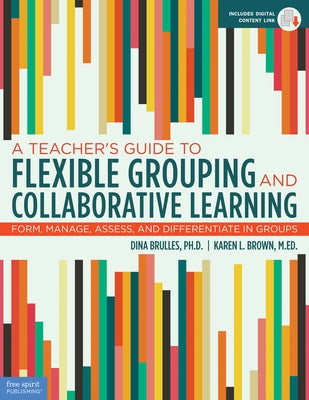 A Teacher's Guide to Flexible Grouping and Collaborative Learning: Form, Manage, Assess, and Differentiate in Groups by Brulles, Dina