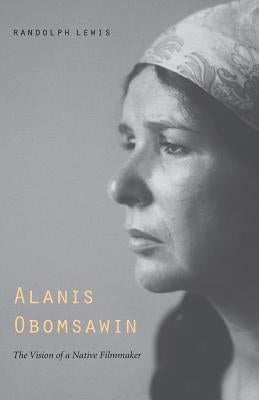 Alanis Obomsawin: The Vision of a Native Filmmaker by Lewis, Randolph