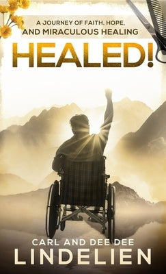 Healed!: A Journey of Faith, Hope, and Miraculous Healing by Lindelien, Carl