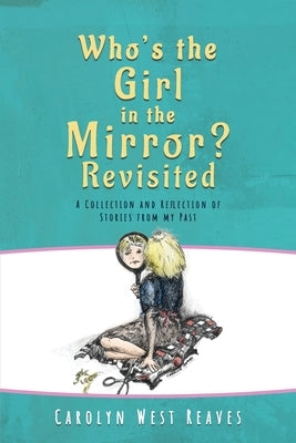 Who's the Girl in the Mirror? Re-visited: A Collection and Reflection of Stories from my Past by Reaves, Carolyn West