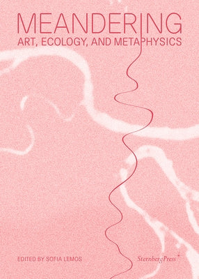 Meandering: Art, Ecology, and Metaphysics by Lemos, Sofia