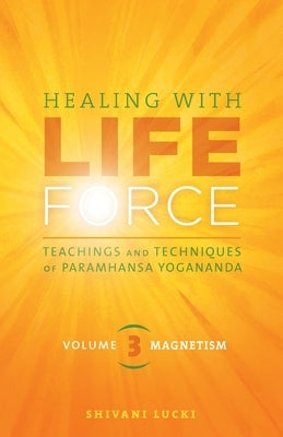 Healing with Life Force, Volume Three-Magnetism: Teachings and Techniques of Paramhansa Yogananda by Lucki, Shivani