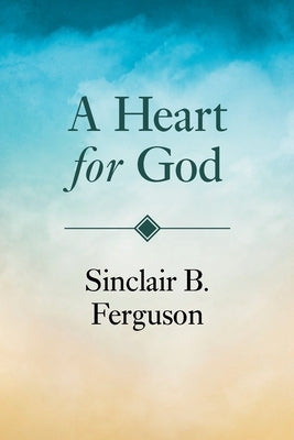 A Heart for God by Ferguson, Sinclair B.