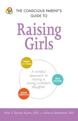 The Conscious Parent's Guide to Raising Girls: A Mindful Approach to Raising a Strong, Confident Daughter * Promote Self-Esteem * Build Resilience * I by Shearin Karres, Erika V.