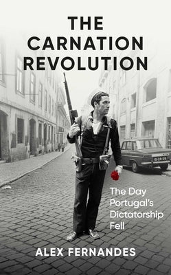 The Carnation Revolution: The Day Portugal's Dictatorship Fell by Fernandes, Alex