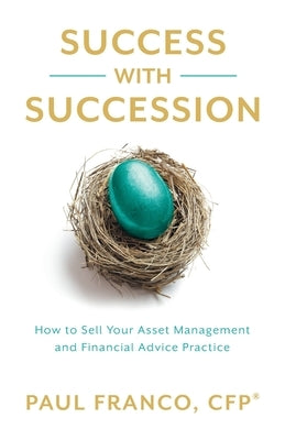 Success with Succession: How to Sell Your Asset Management and Financial Advice Practice by Franco, Paul