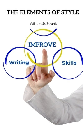 The Elements of Style: Practical Advice on Improving Writing Skills by William Jr Strunk