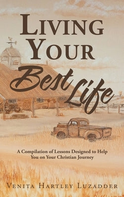 Living Your Best Life: A Compilation of Lessons Designed to Help You on Your Christian Journey by Luzadder, Venita Hartley