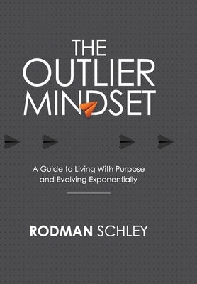 The Outlier Mindset: A Guide to Living with Purpose and Evolving Exponentially: A Guide to Living with by Schley, Rodman