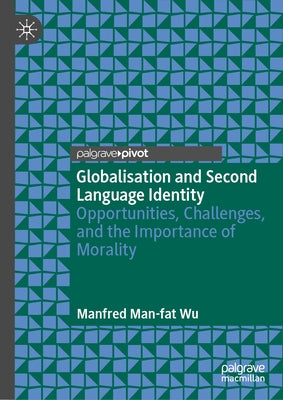 Globalisation and Second Language Identity: Opportunities, Challenges, and the Importance of Morality by Wu, Manfred Man-Fat