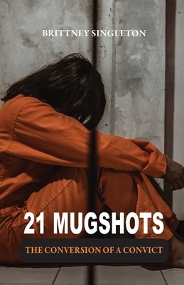 21 Mugshots: The Conversion of a Convict by Singleton, Brittney