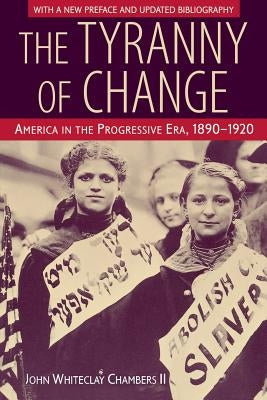 The Tyranny of Change: America in the Progressive Era, 1890-1920 by Chambers, John Whiteclay