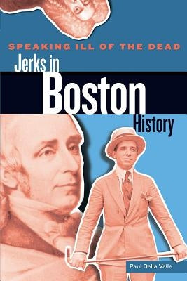 Speaking Ill of the Dead: Jerks in Boston History by Valle, Paul Della