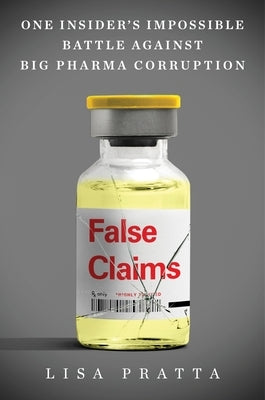 False Claims: One Insider's Impossible Battle Against Big Pharma Corruption by Pratta, Lisa