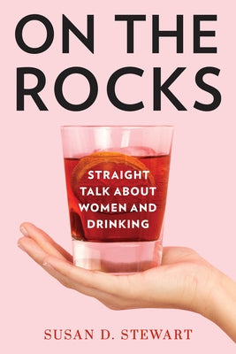 On the Rocks: Straight Talk about Women and Drinking by Stewart, Susan D.