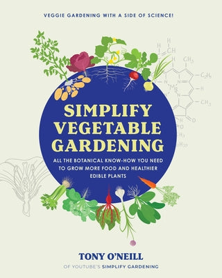 Simplify Vegetable Gardening: All the Botanical Know-How You Need to Grow More Food and Healthier Edible Plants by O'Neill, Tony