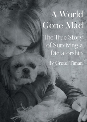 A World Gone Mad: The True Story Of Surviving A Dictatorship by Timan, Gretel