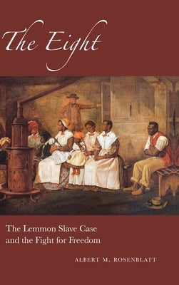 The Eight: The Lemmon Slave Case and the Fight for Freedom by Rosenblatt, Albert M.