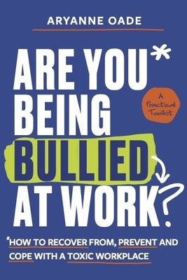 Are You Being Bullied at Work?: How to Recover From, Prevent and Cope with a Toxic Workplace by Oade, Aryanne