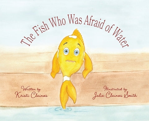 The Fish Who Was Afraid of Water by Clainos, Kristi