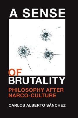 A Sense of Brutality: Philosophy After Narco-Culture by S&#225;nchez, Carlos Alberto