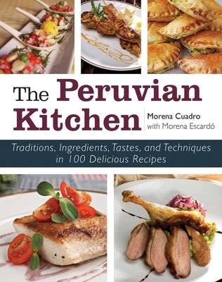 The Peruvian Kitchen: Traditions, Ingredients, Tastes, and Techniques in 100 Delicious Recipes by Cuadra, Morena