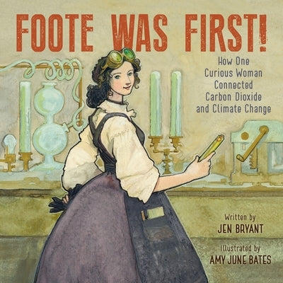 Foote Was First!: How One Curious Woman Connected Carbon Dioxide and Climate Change by Bryant, Jen