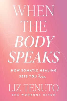 When the Body Speaks: How Somatic Healing Sets You Free by Tenuto, Liz