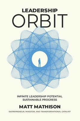 Leadership Orbit: Infinite Leadership Potential, Sustainable Progress by Mathison, Matt