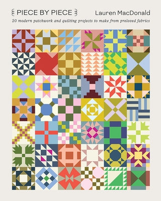 Piece by Piece: 20 Modern Patchwork and Quilting Projects to Make from Preloved Fabrics by MacDonald, Lauren