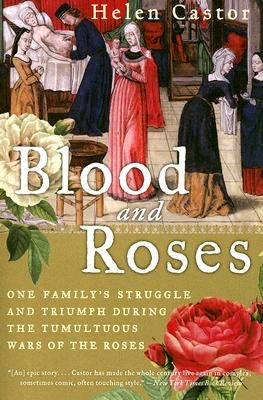 Blood and Roses: One Family's Struggle and Triumph During the Tumultuous Wars of the Roses by Castor, Helen
