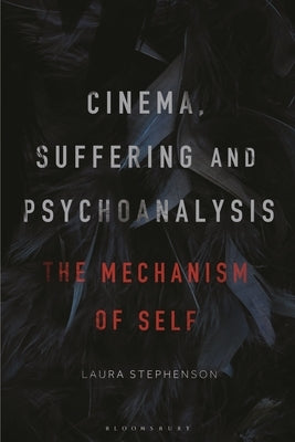 Cinema, Suffering and Psychoanalysis: The Mechanism of Self by Stephenson, Laura