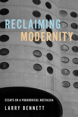 Reclaiming Modernity: Essays on a Paradoxical Nostalgia by Bennett, Larry