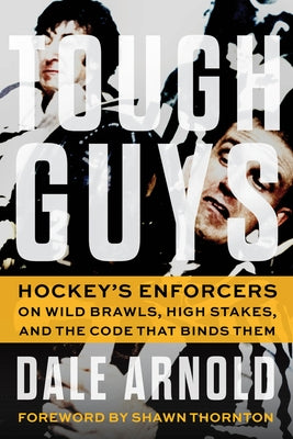 Tough Guys: Hockey's Enforcers on Wild Brawls, High Stakes, and the Code That Binds Them by Arnold, Dale