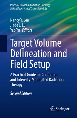 Target Volume Delineation and Field Setup: A Practical Guide for Conformal and Intensity-Modulated Radiation Therapy by Lee, Nancy Y.