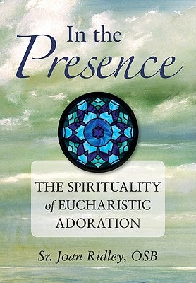 In the Presence: The Spirituality of Eucharistic Adoration by Ridley, Joan